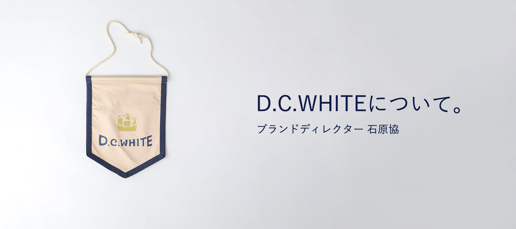 D.C.WHITE について / ブランドディレクター 石原協